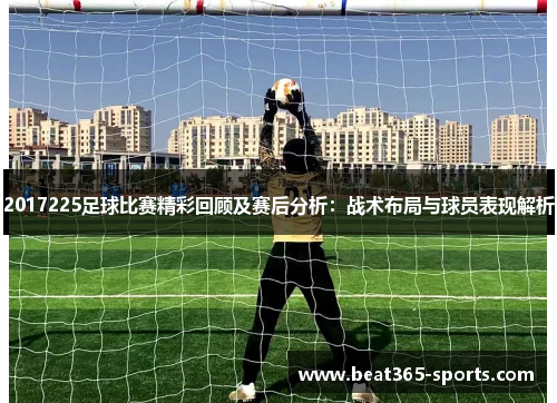 2017225足球比赛精彩回顾及赛后分析：战术布局与球员表现解析