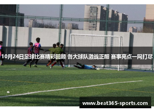 10月24日足球比赛精彩回顾 各大球队激战正酣 赛事亮点一网打尽