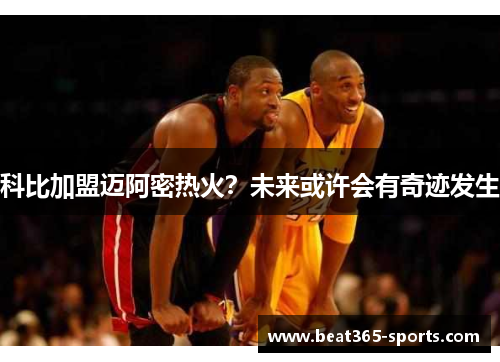 科比加盟迈阿密热火？未来或许会有奇迹发生
