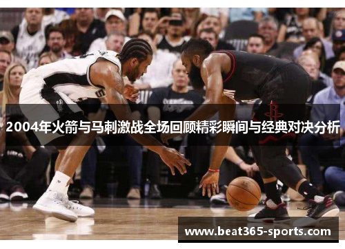 2004年火箭与马刺激战全场回顾精彩瞬间与经典对决分析