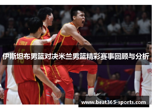伊斯坦布男篮对决米兰男篮精彩赛事回顾与分析