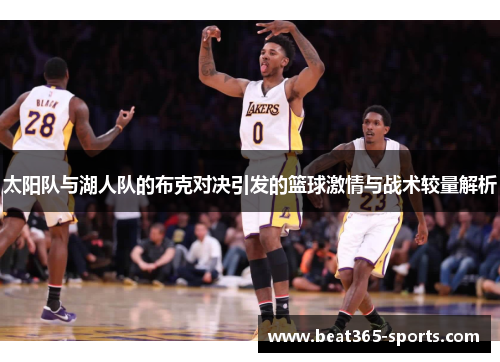 太阳队与湖人队的布克对决引发的篮球激情与战术较量解析