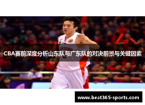 CBA赛前深度分析山东队与广东队的对决前景与关键因素